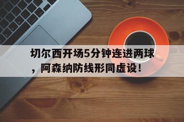 切尔西开场5分钟连进两球，阿森纳防线形同虚设！